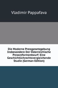 Die Moderne Pressgesetzgebung Insbesondere Der Osterreichische Pressreformentwurf: Eine Geschichtlichrechtsvergleichende Studie (German Edition)