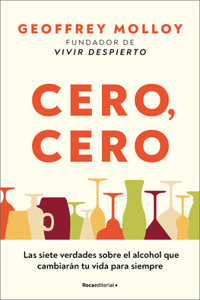 Cero Cero: Las Siete Verdades Sobre El Alcohol Que Cambiarán Tu Vida Para Siempre / Zero, Zero