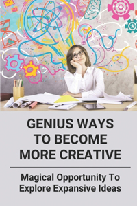 Genius Ways To Become More Creative