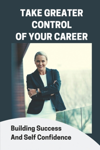 Take Greater Control Of Your Career