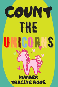 Count The Unicorns: Preschool Numbers Tracing Math Practice Workbook: Math Activity Book for Pre K, Kindergarten and Kids Ages 3-5