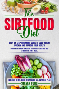 The Sirtfood Diet: Step-by-Step Beginners Guide, with Recipes, to Lose Weight Quickly and Improve Your Health. Discover the amazing benefits of sirt foods to loose ove