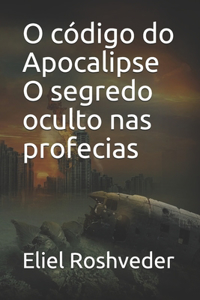 O código do Apocalipse O segredo oculto nas profecias