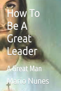 How To Be A Great Leader