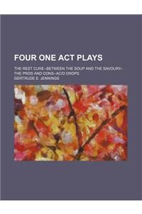 Four One Act Plays; The Rest Cure--Between the Soup and the Savoury--The Pros and Cons--Acid Drops