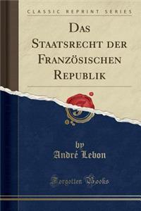 Das Staatsrecht Der Franzï¿½sischen Republik (Classic Reprint)