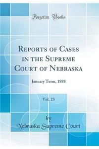 Reports of Cases in the Supreme Court of Nebraska, Vol. 23: January Term, 1888 (Classic Reprint)