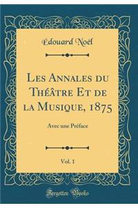 Les Annales Du Thï¿½ï¿½tre Et de la Musique, 1875, Vol. 1: Avec Une Prï¿½face (Classic Reprint)