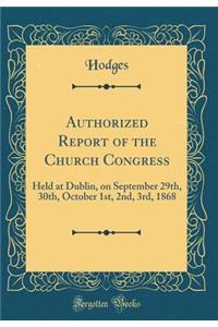 Authorized Report of the Church Congress: Held at Dublin, on September 29th, 30th, October 1st, 2nd, 3rd, 1868 (Classic Reprint)