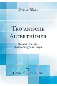 Trojanische Alterthï¿½mer: Bericht ï¿½ber Die Ausgrabungen in Troja (Classic Reprint)