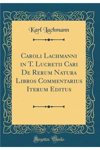 Caroli Lachmanni in T. Lucretii Cari de Rerum Natura Libros Commentarius Iterum Editus (Classic Reprint)