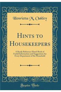 Hints to Housekeepers: A Ready Reference Hand-Book of Useful Information and Suggestions for Every Department of the Household (Classic Reprint)