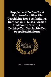 Supplement Zu Den Zwei Hauptwerken Über Die Geschichte Der Buchhaltung, Nämlich Zu 1. Lucas Paccioli Und Simon Stevin, 2. Beiträge Zur Geschichte Der Doppelbuchhaltung