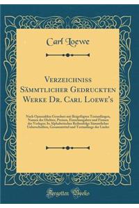 Verzeichniss Sï¿½mmtlicher Gedruckten Werke Dr. Carl Loewe's: Nach Opuszahlen Geordnet Mit Beigefï¿½gten Textanfï¿½ngen, Namen Der Dichter, Preisen, Einzelausgaben Und Firmen Der Verleger; In Alphabetischer Reihenfolge Sï¿½mmtlicher Ueberschriften,