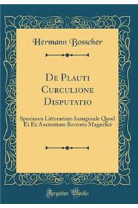 de Plauti Curculione Disputatio: Specimen Litterarium Inaugurale Quod Et Ex Auctoritate Rectoris Magnifici (Classic Reprint)