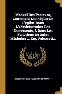 Manuel Des Pasteurs, Contenant Les R�gles De L'eglise Dans L'administration Des Sacrements, & Dans Les Fonctions Du Saint Minist�re ... Etc, Volume 2...