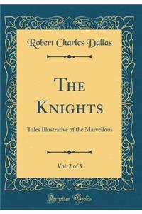 The Knights, Vol. 2 of 3: Tales Illustrative of the Marvellous (Classic Reprint)
