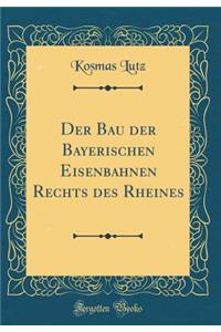 Der Bau Der Bayerischen Eisenbahnen Rechts Des Rheines (Classic Reprint)