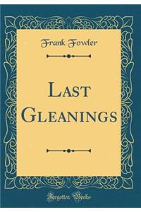 Last Gleanings (Classic Reprint)