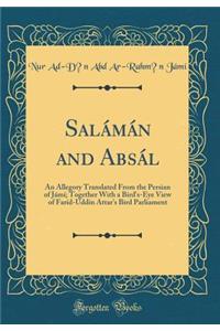 SalÃ¡mÃ¡n and AbsÃ¡l: An Allegory Translated from the Persian of JÃ¡mÃ­; Together with a Bird's-Eye View of FarÃ­d-UddÃ­n Attar's Bird Parliament (Classic Reprint)