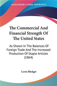 Commercial And Financial Strength Of The United States: As Shown In The Balances Of Foreign Trade And The Increased Production Of Staple Articles (1864)