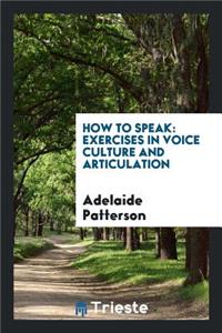 How to Speak: Exercises in Voice Culture and Articulation with Illustrative ...