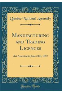 Manufacturing and Trading Licences: ACT Assented to June 24th, 1892 (Classic Reprint)