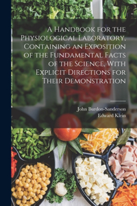 Handbook for the Physiological Laboratory, Containing an Exposition of the Fundamental Facts of the Science, With Explicit Directions for Their Demonstration