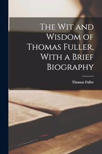 Wit and Wisdom of Thomas Fuller, With a Brief Biography