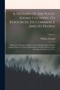 History of the Puget Sound Country, Its Resources, Its Commerce and Its People