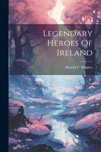 Legendary Heroes Of Ireland