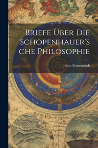 Briefe Über Die Schopenhauer'sche Philosophie