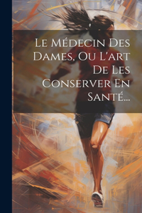 Médecin Des Dames, Ou L'art De Les Conserver En Santé...