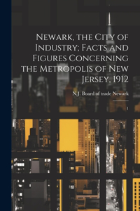 Newark, the City of Industry; Facts and Figures Concerning the Metropolis of New Jersey, 1912