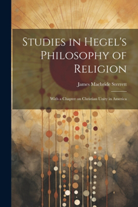 Studies in Hegel's Philosophy of Religion; With a Chapter on Christian Unity in America