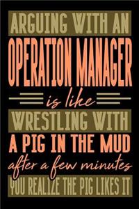 Arguing with an OPERATION MANAGER is like wrestling with a pig in the mud. After a few minutes you realize the pig likes it.