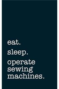 eat. sleep. operate sewing machines. - Lined Notebook