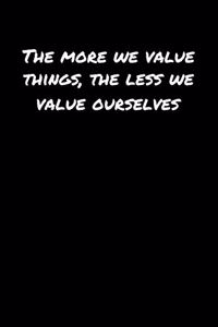 The More We Value Things The Less We Value Ourselves