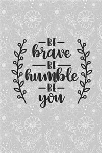 Be Brave Be Humble Be You
