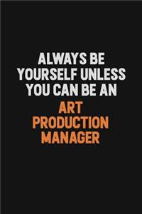 Always Be Yourself Unless You Can Be An Art production manager