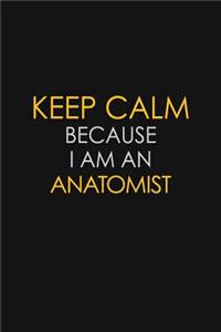 Keep Calm Because I Am An Anatomist