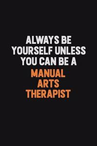 Always Be Yourself Unless You Can Be A Manual arts Therapist