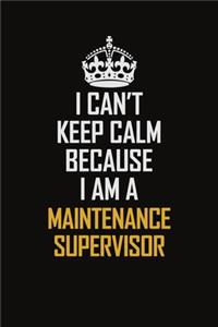 I Can't Keep Calm Because I Am A Maintenance Supervisor