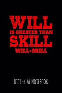 Will Is Greater Than Skill Will > Skill: Bitchy AF Notebook - Snarky Sarcastic Funny Gag Quote for Work or Friends - Fun Lined Journal for School or Office