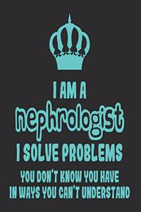 I Am a Nephrologist I Solve Problems You Don't Know You Have In Ways You Can't Understand