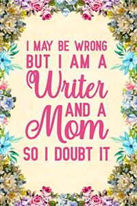 I May Be Wrong But I am a Writer And a Mom So I Doubt It