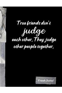 True friends don't judge each other. They judge other people together.