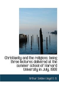 Christianity and the Religions: Being Three Lectures Delivered at the Summer School of Harvard Unive