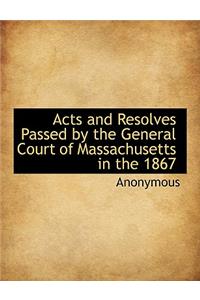 Acts and Resolves Passed by the General Court of Massachusetts in the 1867