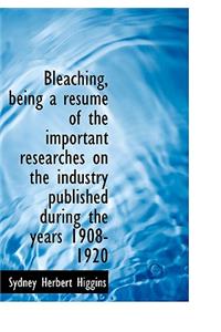 Bleaching, Being a Resum of the Important Researches on the Industry Published During the Years 1908-1920